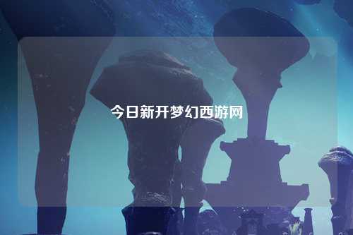 今日新开梦幻西游网